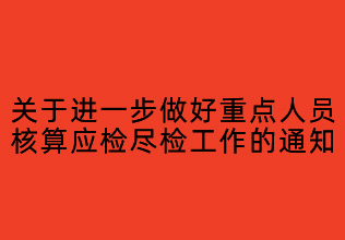 關(guān)于進(jìn)一步做好重點人員 核酸應(yīng)檢盡檢工作的通知